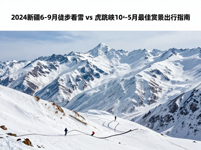 2024新疆6-9月徒步看雪 vs 虎跳峡10月-5月最佳赏景出行指南