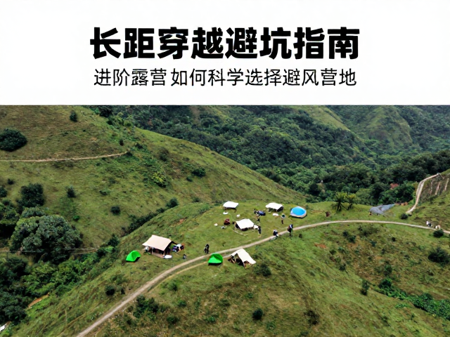 长距离穿越避坑指南,进阶露营如何科学选择避风营地