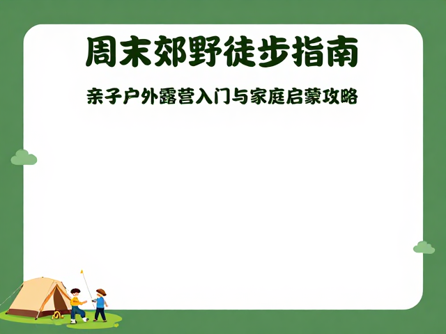 周末郊野徒步指南,亲子户外露营入门与家庭启蒙攻略