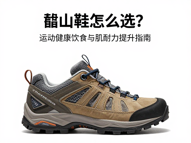 登山鞋怎么选?运动健康饮食与肌耐力提升指南
