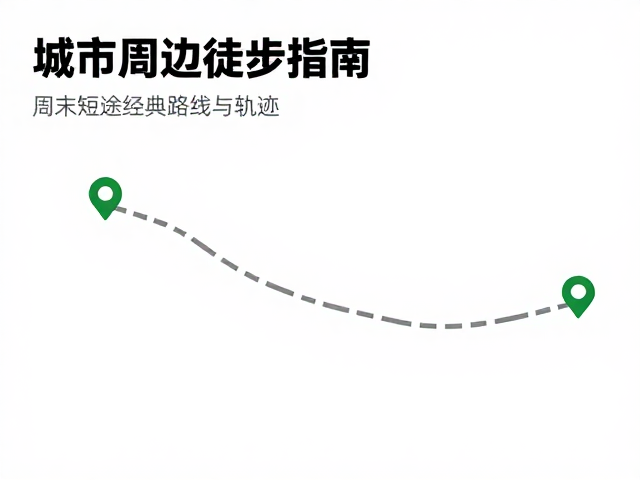 城市周边徒步指南,资深驴友推荐的周末短途经典路线与轨迹