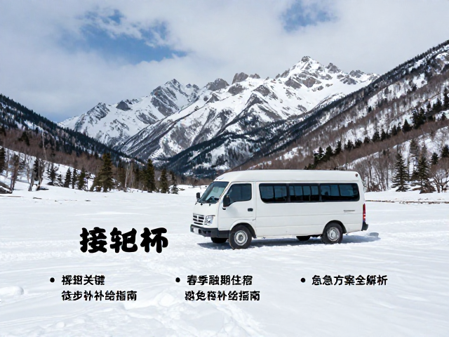 春季融雪期徒步住宿补给指南,接驳车应急方案全解析