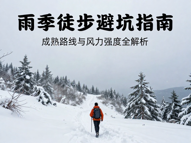 雨季徒步避坑指南,冬季雪景成熟路线与风力强度全解析