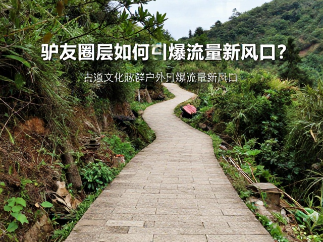 古道文化赋能户外社群产业,驴友圈层如何引爆流量新风口?