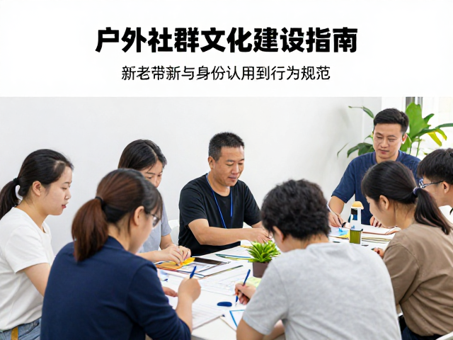 户外社群文化建设指南,通过新老带新与礼仪学习打造高活跃圈子