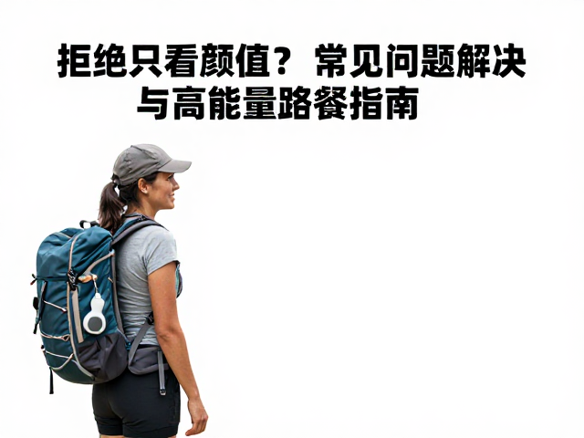 拒绝只看颜值!女性徒步常见问题解决与高能量路餐指南