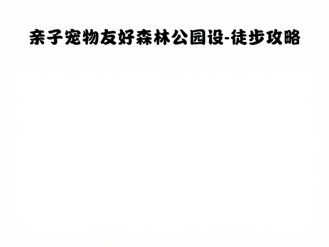 亲子宠物友好森林公园徒步攻略，户外出行全规划