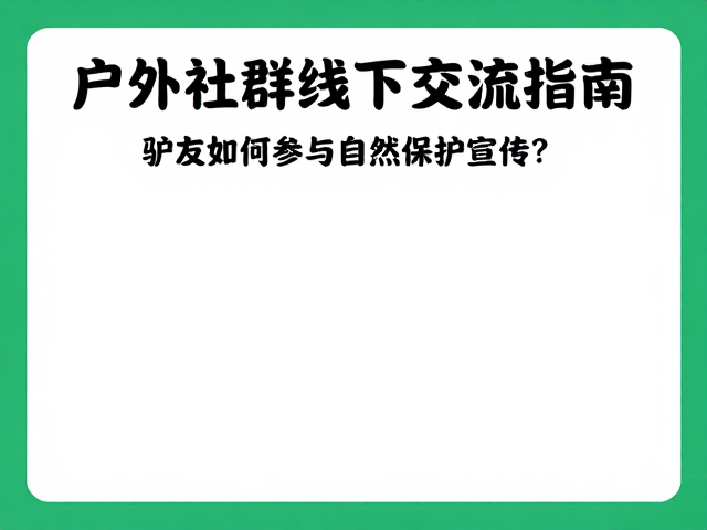 户外社群线下交流指南,驴友如何参与自然保护宣传?
