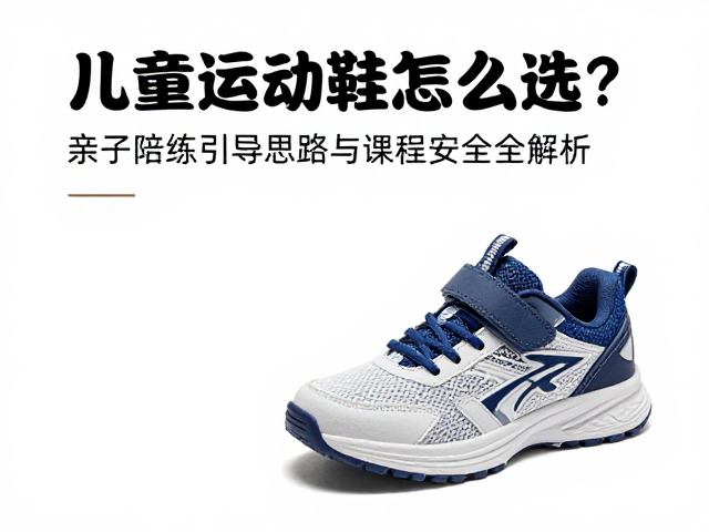 儿童运动鞋怎么选？亲子陪练引导思路与课程安全全解析