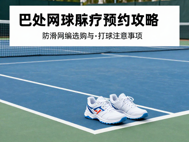 户外网球场预约攻略，防滑鞋选购与打球注意事项
