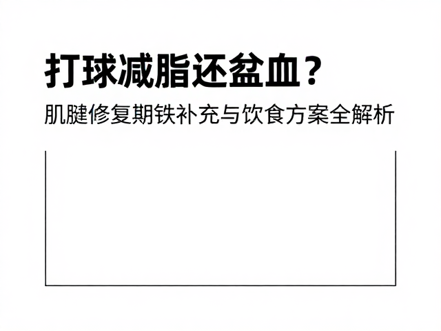 打球减脂还贫血？肌腱修复期铁补充与饮食方案全解析