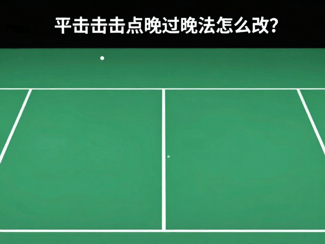 击球点延后的核心成因与视觉判断偏差