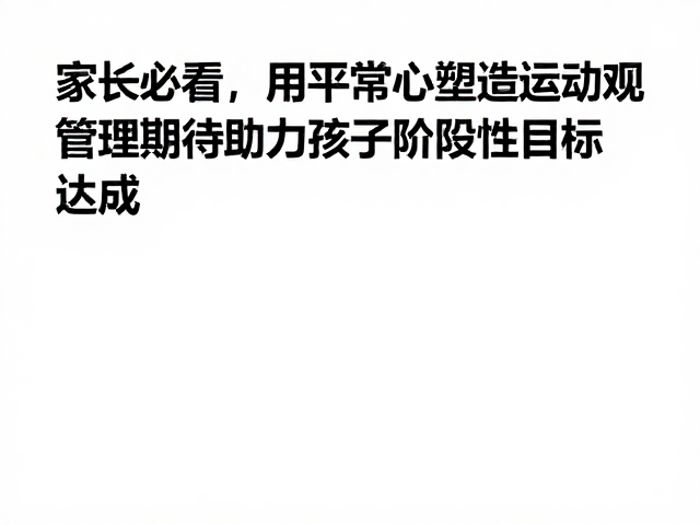 家长必看，用平常心塑造运动观，管理期待助力孩子阶段性目标达成