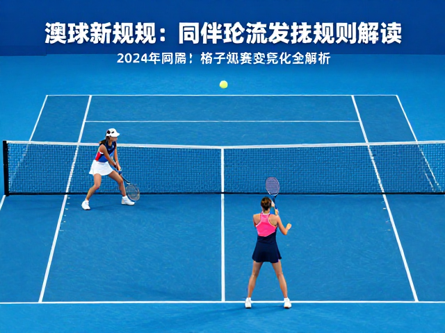 澳网新规，同伴轮流发球规则解读，2024网球竞赛变化全解析