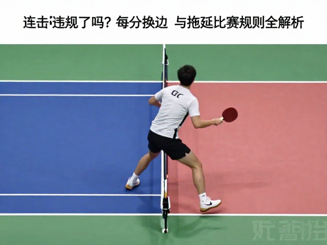 单打比赛连击违规了吗？每6分换边与拖延比赛规则全解析