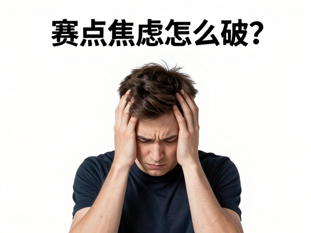 赛点焦虑怎么破？局间短暂放空情绪复位，用过程思维替代结果思维