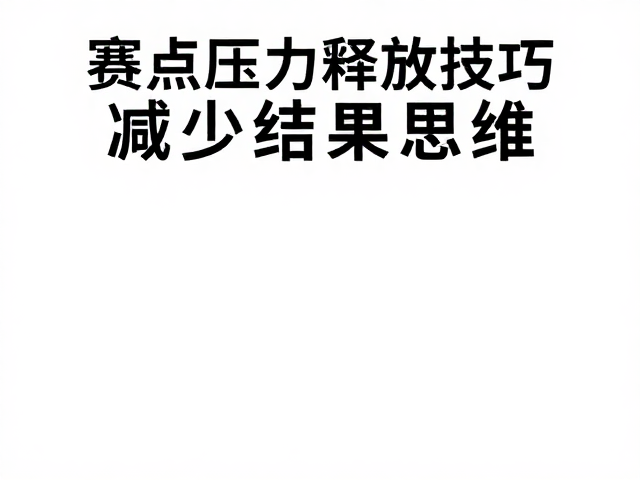 赛点压力释放技巧，告别保发焦虑，减少结果思维
