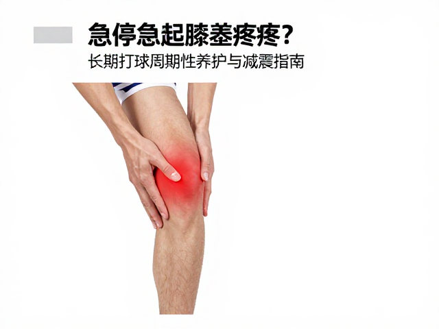 急停急起膝盖疼？长期打球周期性养护与减震指南