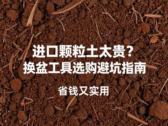 进口颗粒土太贵？换盆工具选购避坑指南，省钱又实用！