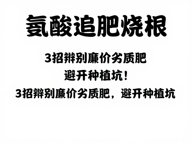 氨基酸追肥烧根？3招辨别廉价劣质肥，避开种植坑！
