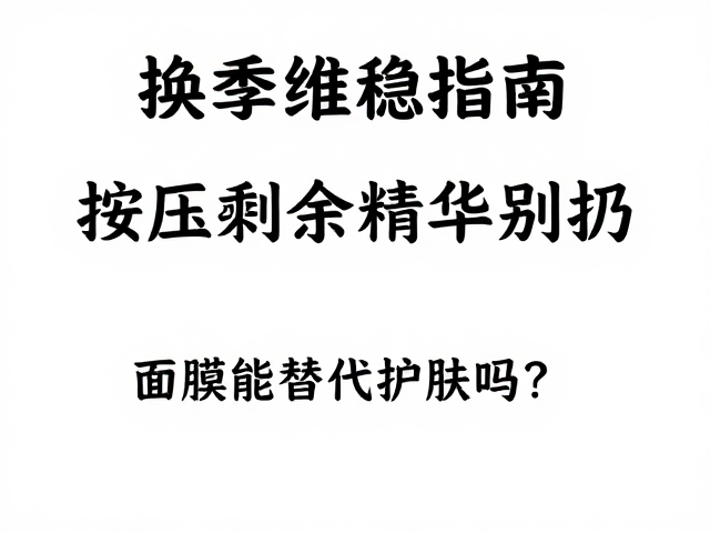 换季维稳指南,按压剩余精华别扔,面膜能替代护肤吗?