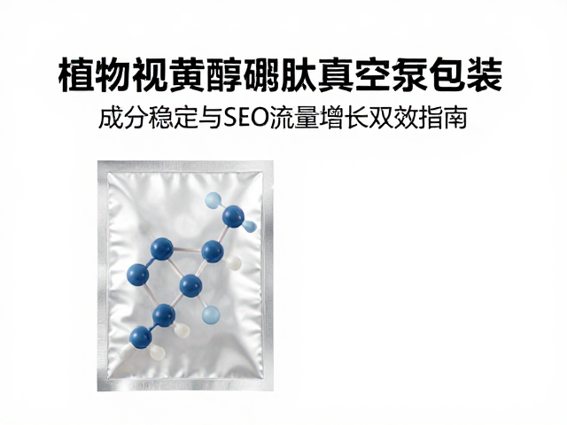 植物视黄醇寡肽真空泵包装，成分稳定与SEO流量增长双效指南
