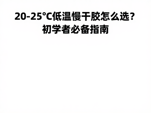20-25℃低温慢干胶怎么选？初学者必备指南