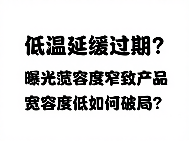 低温延缓过期?曝光宽容度窄致产品难曝光,宽容度低如何破局