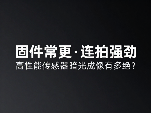 固件常更,连拍强劲,高性能传感器暗光成像有多绝?