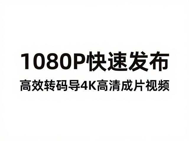 1080P快速发布,高效转码导出4K高清成片视频,秒级上传不卡顿