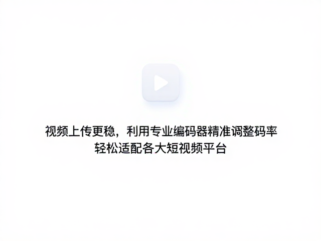 视频上传更稳,利用专业编码器精准调整码率,轻松适配各大短视频平台