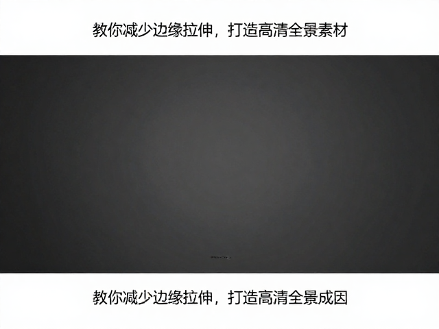 360度全景视频如何选取画面？教你减少边缘拉伸，打造高清全景素材