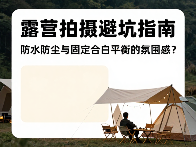 露营拍摄避坑指南,防水防尘与固定白平衡如何营造氛围感?
