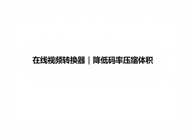 在线视频转换器,降低码率压缩体积,快速缩小视频文件占用