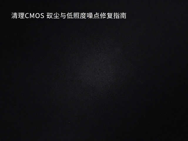 镜头污渍致传感器脏点?清理CMOS灰尘与低照度噪点修复指南