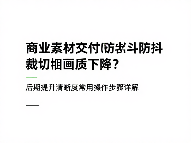 商业素材交付防抖裁切画质下降?后期提升清晰度常用操作步骤详解