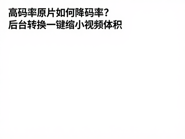 高码率原片如何降码率?后台转换一键缩小视频体积