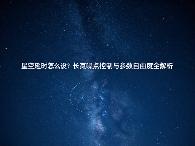 长曝光下的噪点控制与画质优化策略