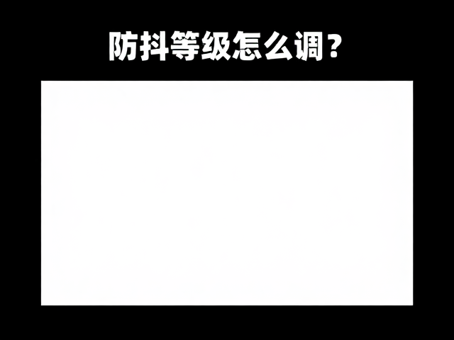 防抖等级怎么调?4K高帧率,低光环境画质优化指南