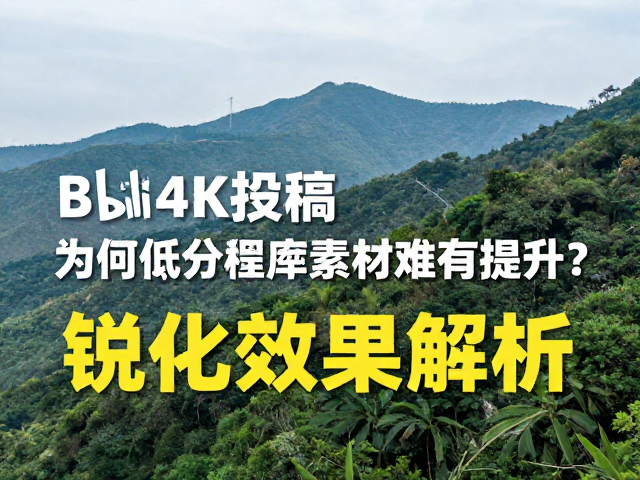 B站4K投稿,为何低分辨率素材难有提升?山林风景锐化效果解析