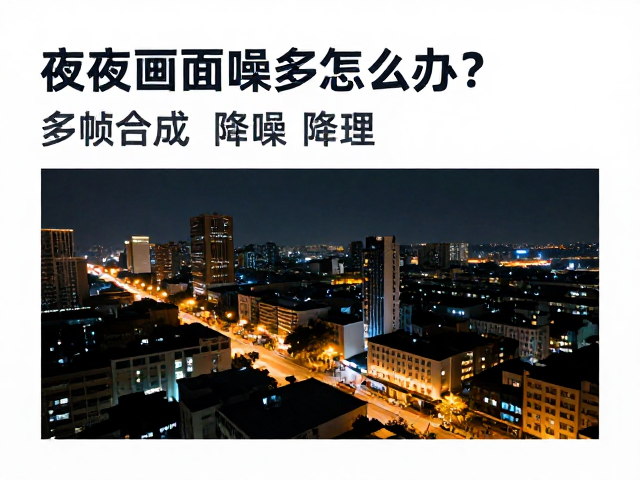 夜间画面噪点多怎么办?多帧合成降噪,电子防抖,弱光拍摄清楚