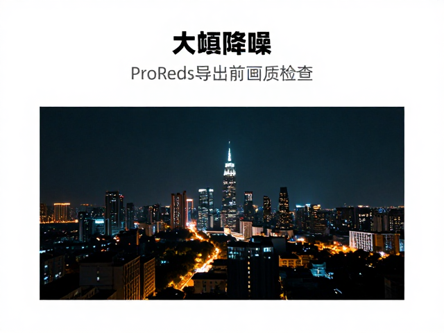 夜景大幅降噪,ProRes导出前画质检查,新手避坑指南