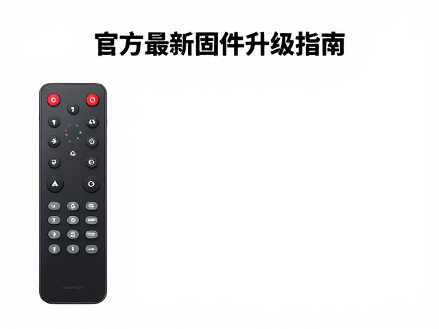 官方最新固件升级指南,适配遥控器与色彩模式优化