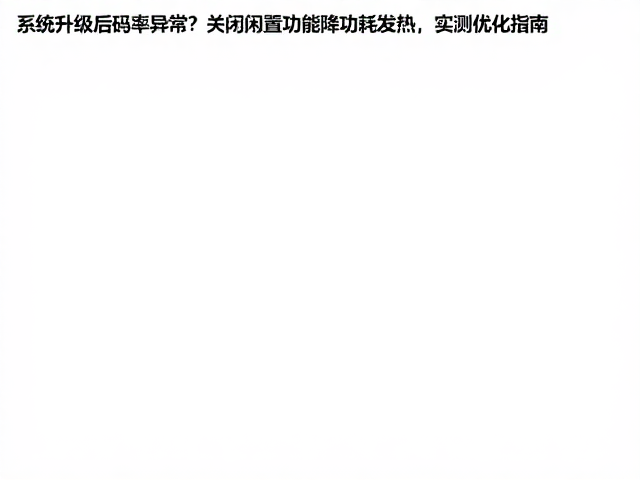系统升级后码率异常?关闭闲置功能降功耗发热,实测优化指南