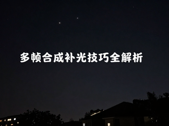 夜间画面清晰不噪点,多帧合成与补光技巧全解析