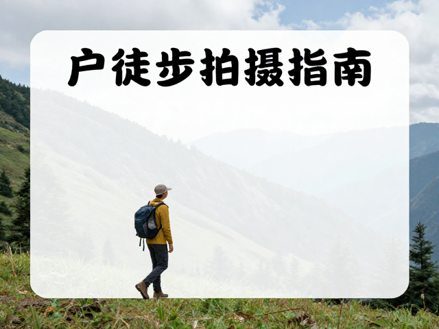 户外徒步拍摄指南,捕捉山野冒险感,助力活动宣传