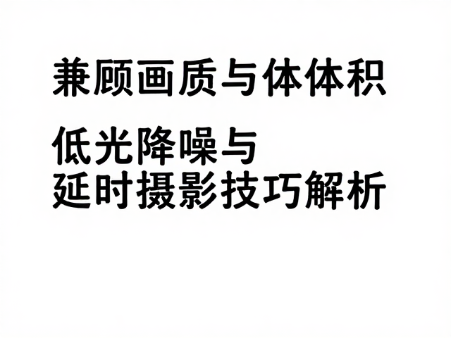 兼顾画质与体积,低光降噪与延时摄影拍摄技巧解析