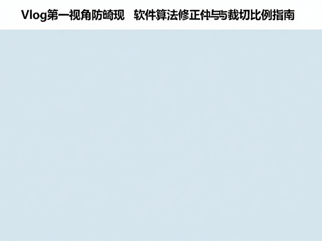 Vlog第一视角防畸变,软件算法修正边缘拉伸与裁切比例指南