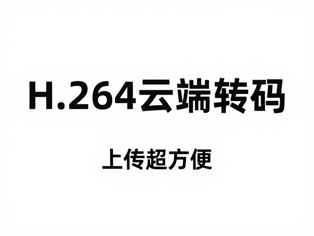 H.264云端转码,一键生成短视频平台兼容格式,上传超方便