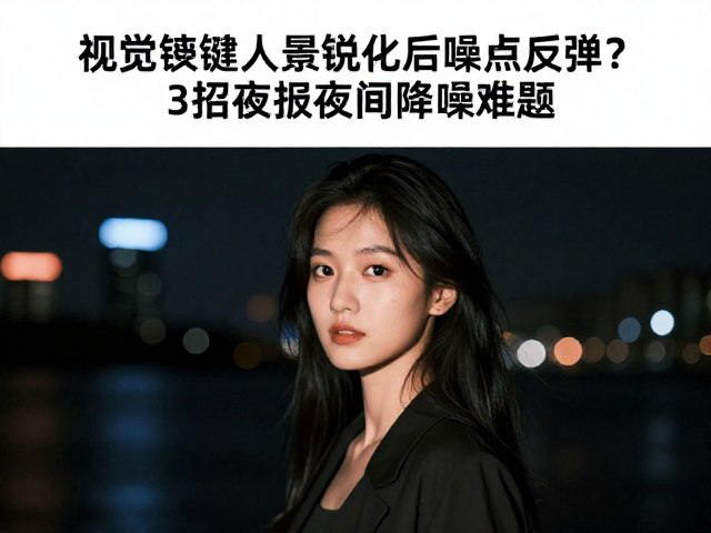 夜景人像锐化后噪点反弹?3招破解夜间降噪难题